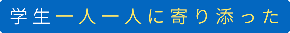 学生一人一人に寄り添った